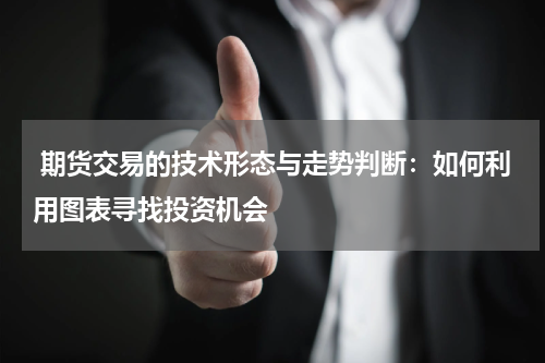  期货交易的技术形态与走势判断：如何利用图表寻找投资机会