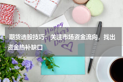  期货选股技巧：关注市场资金流向，找出资金热补缺口