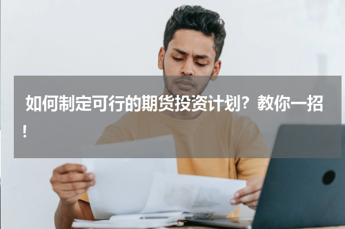  如何制定可行的期货投资计划？教你一招！