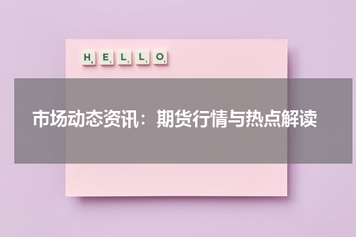  市场动态资讯：期货行情与热点解读