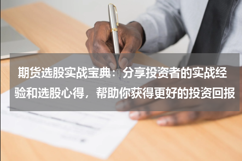  期货选股实战宝典：分享投资者的实战经验和选股心得，帮助你获得更好的投资回报