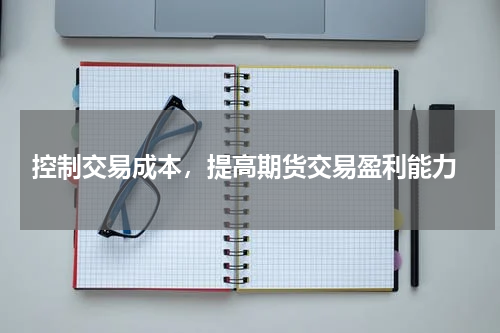  控制交易成本，提高期货交易盈利能力