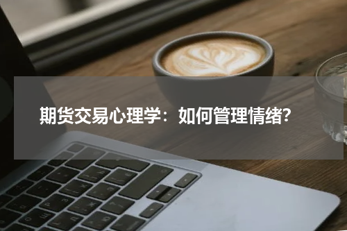  期货交易心理学：如何管理情绪？