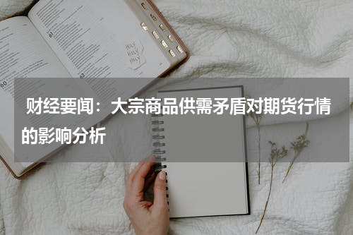  财经要闻：大宗商品供需矛盾对期货行情的影响分析