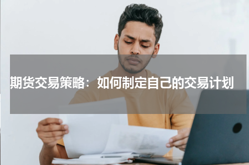  期货交易策略：如何制定自己的交易计划