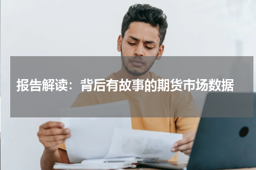  报告解读：背后有故事的期货市场数据