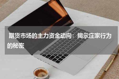  期货市场的主力资金动向：揭示庄家行为的秘密