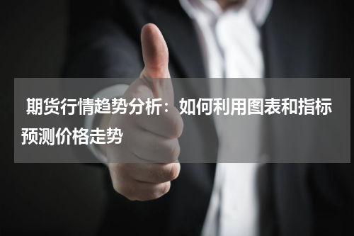  期货行情趋势分析：如何利用图表和指标预测价格走势
