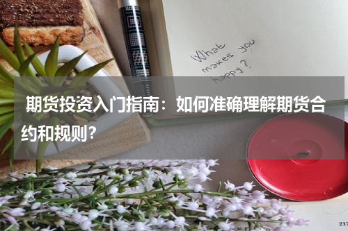  期货投资入门指南：如何准确理解期货合约和规则？