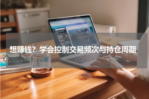  想赚钱？学会控制交易频次与持仓周期