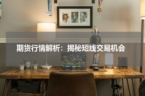  期货行情解析：揭秘短线交易机会