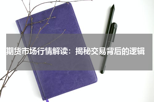  期货市场行情解读：揭秘交易背后的逻辑