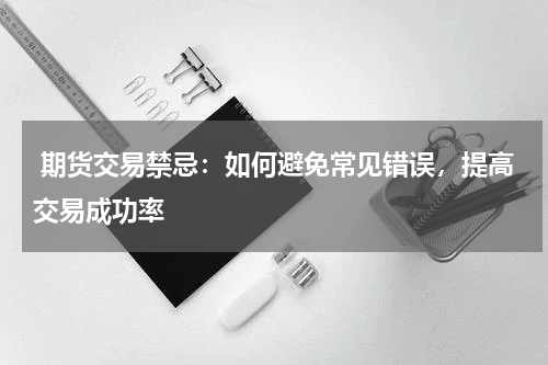  期货交易禁忌：如何避免常见错误，提高交易成功率