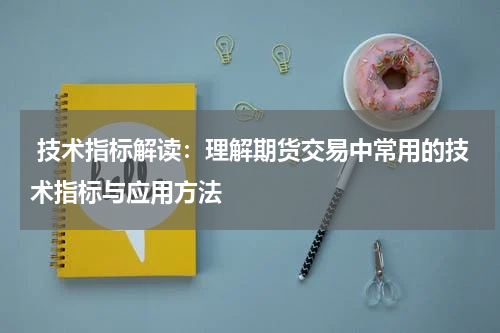  技术指标解读：理解期货交易中常用的技术指标与应用方法