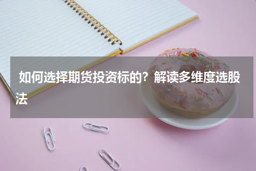  如何选择期货投资标的？解读多维度选股法