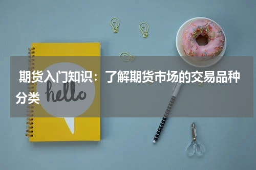  期货入门知识：了解期货市场的交易品种分类