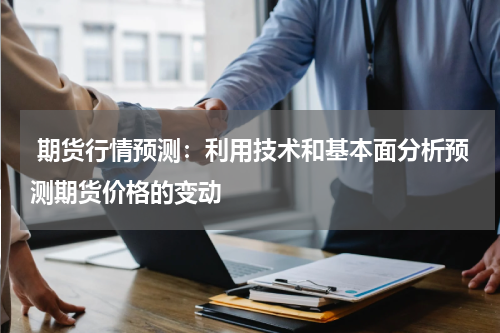  期货行情预测：利用技术和基本面分析预测期货价格的变动