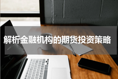  解析金融机构的期货投资策略