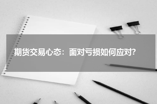 期货交易心态：面对亏损如何应对？
