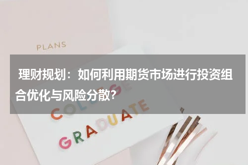  理财规划：如何利用期货市场进行投资组合优化与风险分散？