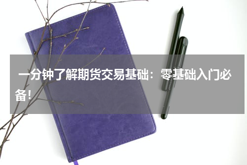  一分钟了解期货交易基础：零基础入门必备！