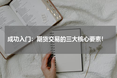  成功入门：期货交易的三大核心要素！
