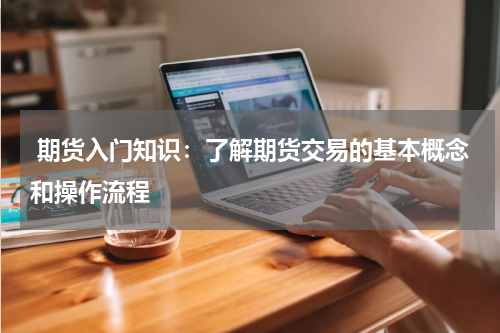  期货入门知识：了解期货交易的基本概念和操作流程