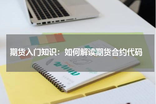  期货入门知识：如何解读期货合约代码