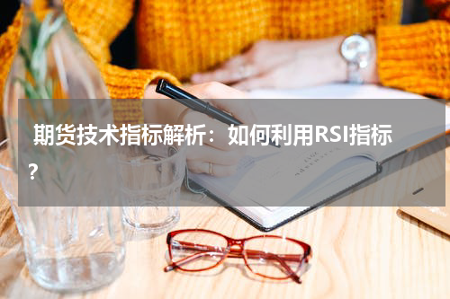  期货技术指标解析：如何利用RSI指标？
