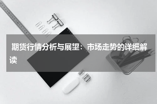  期货行情分析与展望：市场走势的详细解读