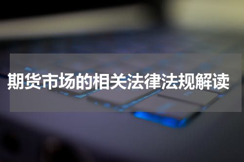 期货市场的相关法律法规解读