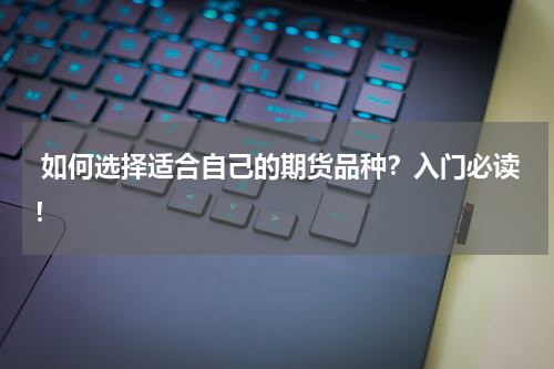  如何选择适合自己的期货品种？入门必读！