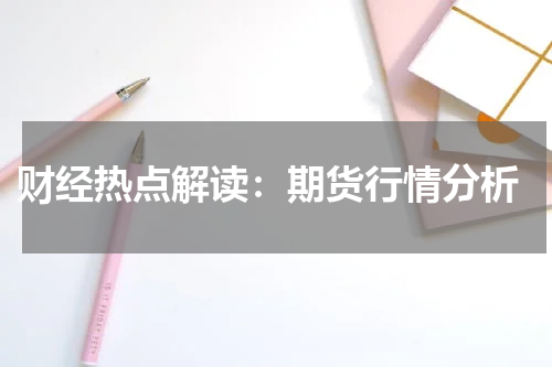  财经热点解读：期货行情分析