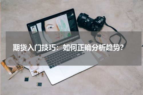  期货入门技巧：如何正确分析趋势？