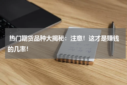  热门期货品种大揭秘：注意！这才是赚钱的几率！