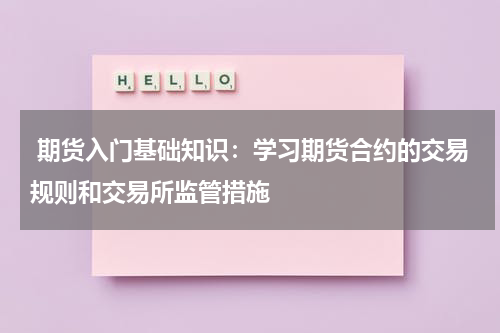  期货入门基础知识：学习期货合约的交易规则和交易所监管措施