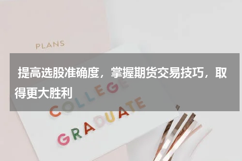  提高选股准确度，掌握期货交易技巧，取得更大胜利