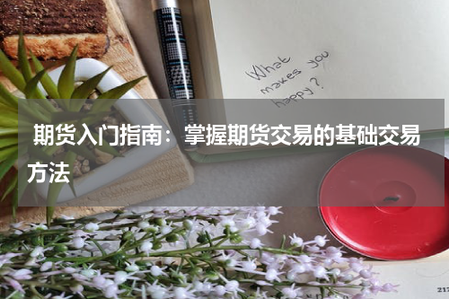  期货入门指南：掌握期货交易的基础交易方法
