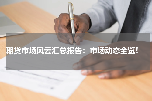  期货市场风云汇总报告：市场动态全览！