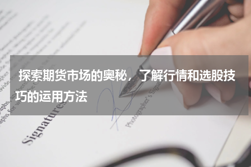  探索期货市场的奥秘，了解行情和选股技巧的运用方法