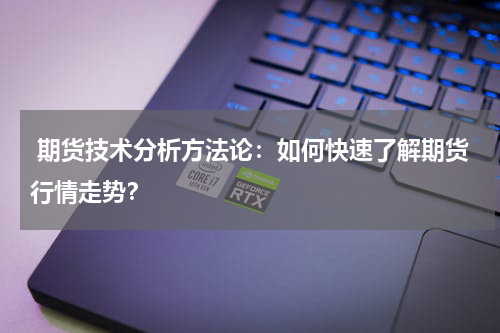  期货技术分析方法论：如何快速了解期货行情走势？