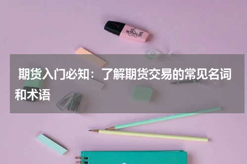  期货入门必知：了解期货交易的常见名词和术语