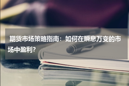  期货市场策略指南：如何在瞬息万变的市场中盈利？