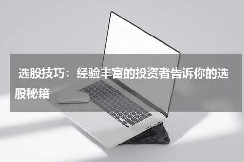  选股技巧：经验丰富的投资者告诉你的选股秘籍