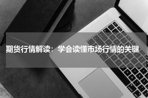  期货行情解读：学会读懂市场行情的关键