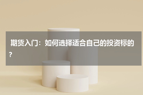  期货入门：如何选择适合自己的投资标的？