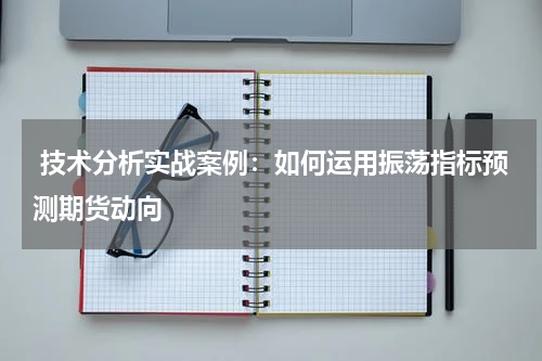  技术分析实战案例：如何运用振荡指标预测期货动向