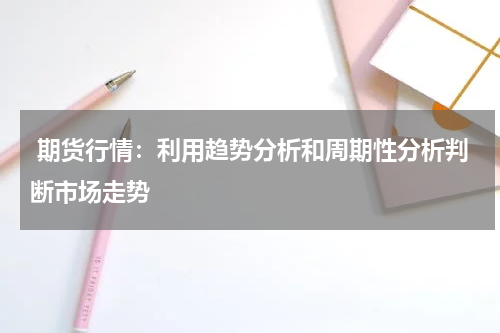  期货行情：利用趋势分析和周期性分析判断市场走势
