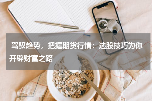  驾驭趋势，把握期货行情：选股技巧为你开辟财富之路