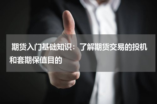  期货入门基础知识：了解期货交易的投机和套期保值目的